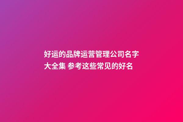 好运的品牌运营管理公司名字大全集 参考这些常见的好名-第1张-公司起名-玄机派